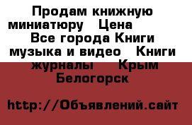 Продам книжную миниатюру › Цена ­ 1 500 - Все города Книги, музыка и видео » Книги, журналы   . Крым,Белогорск